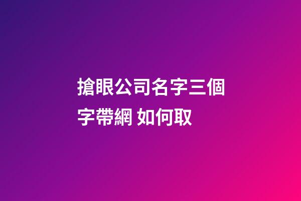 搶眼公司名字三個字帶網 如何取-第1張-公司起名-玄機派